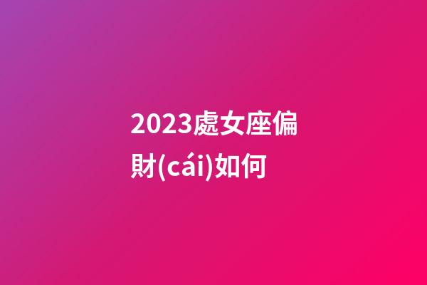 2023處女座偏財(cái)如何-第1張-星座運(yùn)勢(shì)-玄機(jī)派