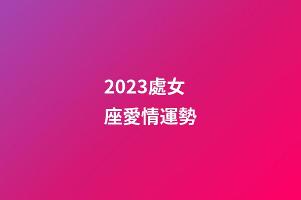 2023處女座愛情運勢-第1張-星座運勢-玄機派