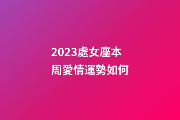 2023處女座本周愛情運勢如何-第1張-星座運勢-玄機派