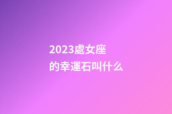 2023處女座的幸運石叫什么-第1張-星座運勢-玄機派