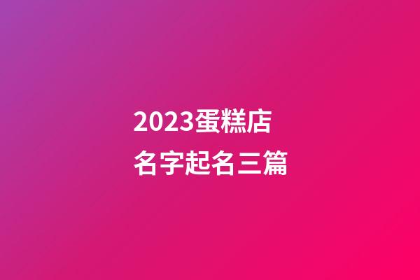 2023蛋糕店名字起名三篇-第1張-店鋪起名-玄機派