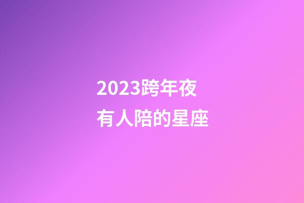 2023跨年夜有人陪的星座-第1張-星座運勢-玄機派