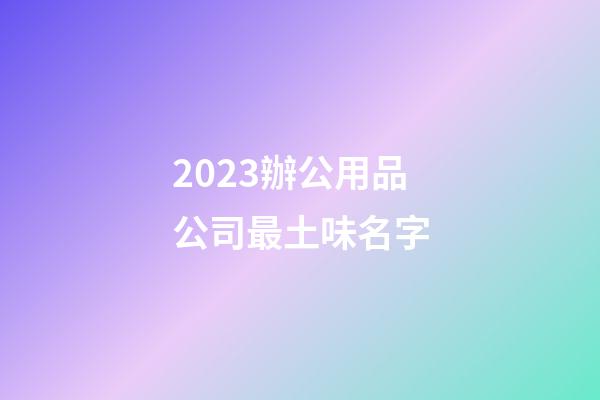 2023辦公用品公司最土味名字-第1張-公司起名-玄機(jī)派
