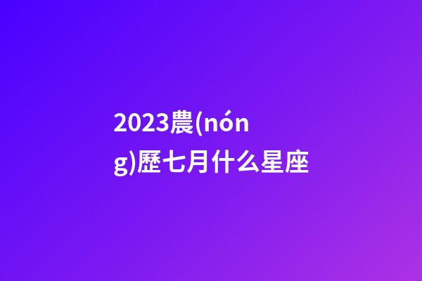 2023農(nóng)歷七月什么星座-第1張-星座運勢-玄機派