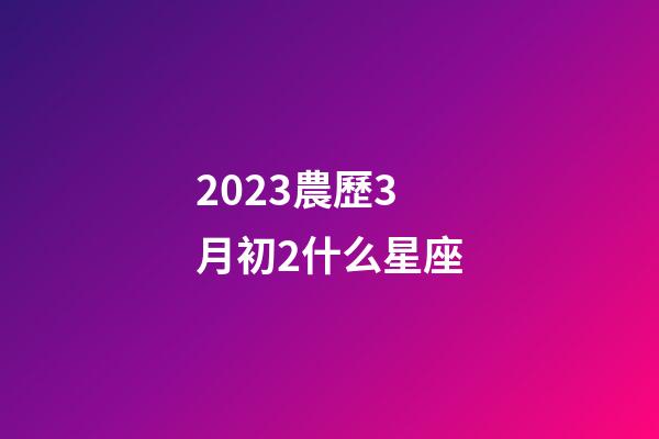 2023農歷3月初2什么星座-第1張-星座運勢-玄機派