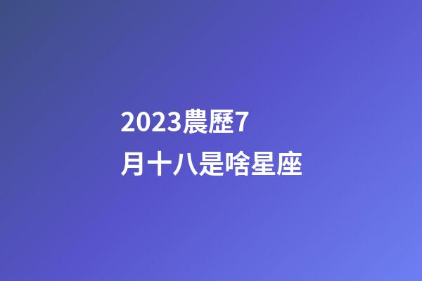 2023農歷7月十八是啥星座-第1張-星座運勢-玄機派