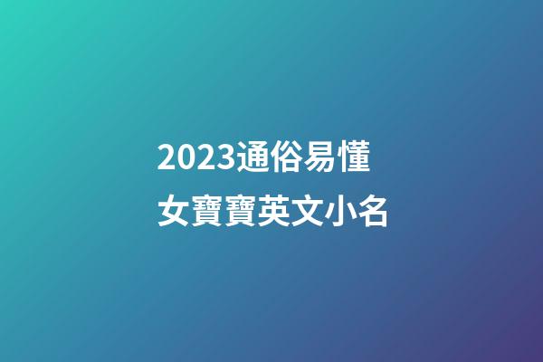 2023通俗易懂女寶寶英文小名