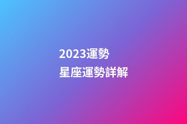 2023運勢星座運勢詳解-第1張-星座運勢-玄機派