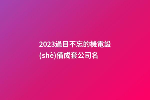 2023過目不忘的機電設(shè)備成套公司名-第1張-公司起名-玄機派