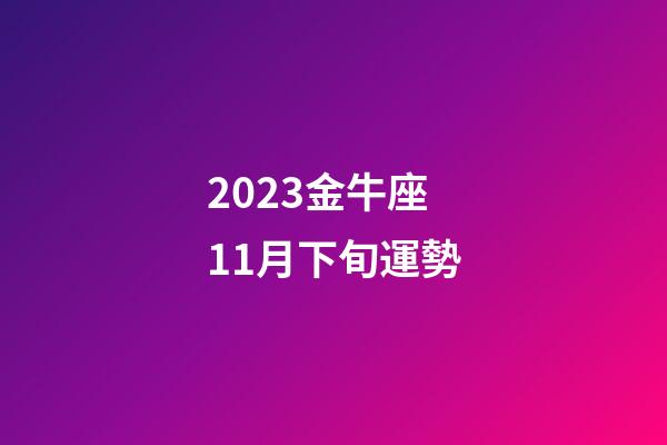 2023金牛座11月下旬運勢-第1張-星座運勢-玄機派