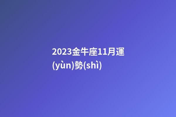 2023金牛座11月運(yùn)勢(shì)-第1張-星座運(yùn)勢(shì)-玄機(jī)派