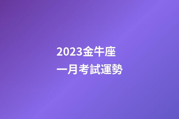 2023金牛座一月考試運勢-第1張-星座運勢-玄機派