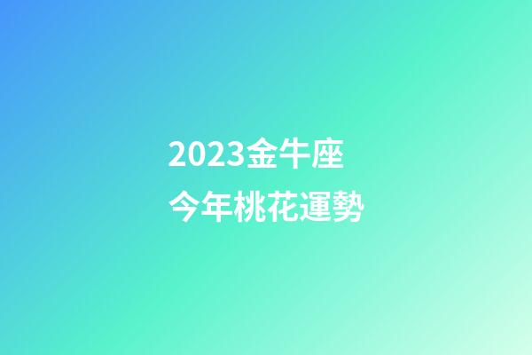 2023金牛座今年桃花運勢-第1張-星座運勢-玄機派