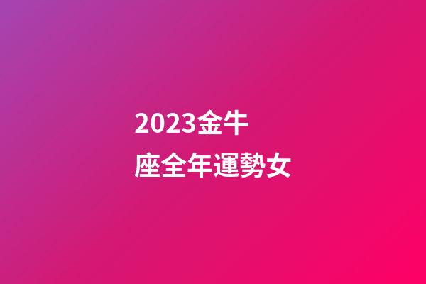 2023金牛座全年運勢女-第1張-星座運勢-玄機派