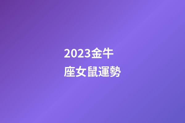 2023金牛座女鼠運勢-第1張-星座運勢-玄機派