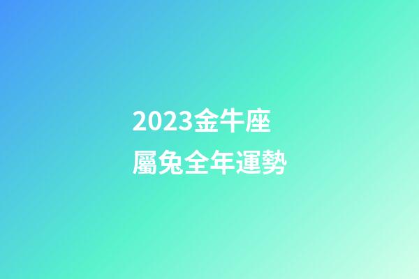 2023金牛座屬兔全年運勢-第1張-星座運勢-玄機派