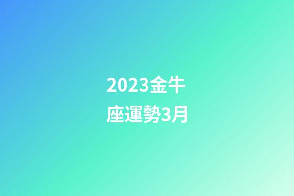 2023金牛座運勢3月-第1張-星座運勢-玄機派