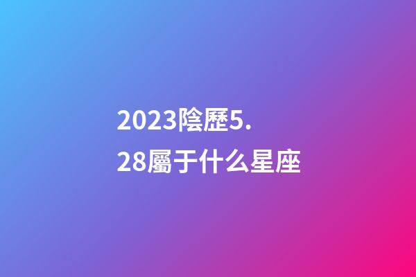 2023陰歷5.28屬于什么星座-第1張-星座運勢-玄機派