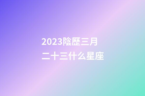 2023陰歷三月二十三什么星座-第1張-星座運勢-玄機派