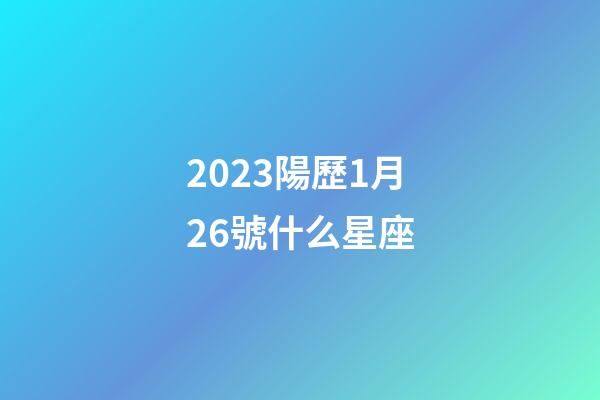 2023陽歷1月26號什么星座-第1張-星座運勢-玄機派