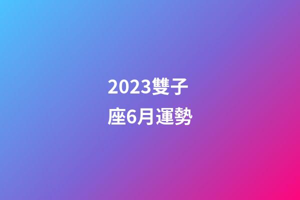 2023雙子座6月運勢-第1張-星座運勢-玄機派