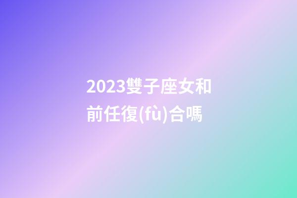 2023雙子座女和前任復(fù)合嗎-第1張-星座運勢-玄機派