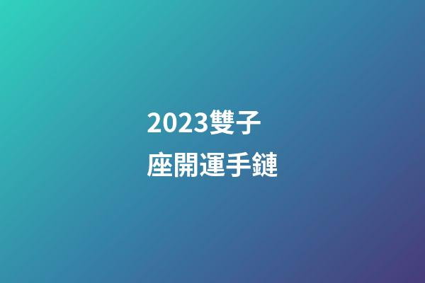 2023雙子座開運手鏈-第1張-星座運勢-玄機派