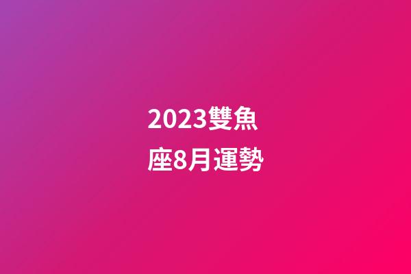 2023雙魚座8月運勢-第1張-星座運勢-玄機派