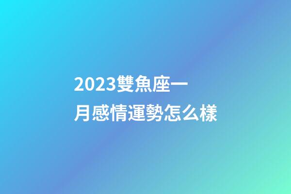 2023雙魚座一月感情運勢怎么樣-第1張-星座運勢-玄機派