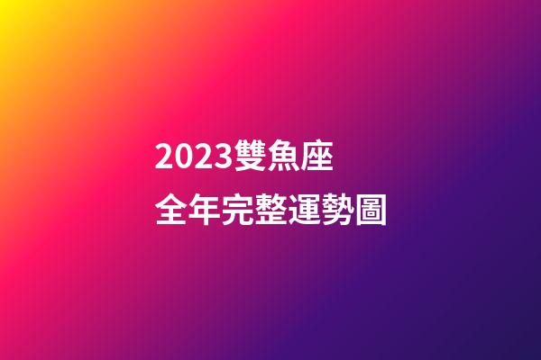 2023雙魚座全年完整運勢圖-第1張-星座運勢-玄機派