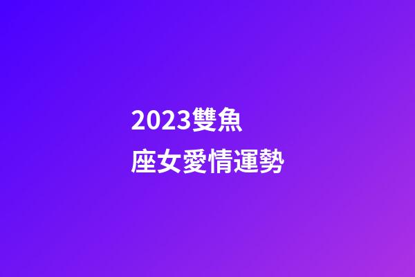 2023雙魚座女愛情運勢-第1張-星座運勢-玄機派