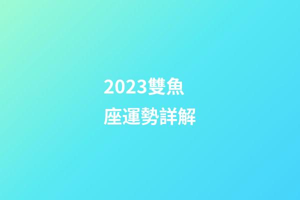 2023雙魚座運勢詳解-第1張-星座運勢-玄機派