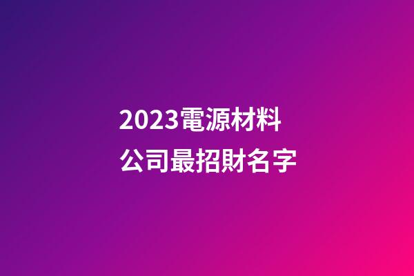 2023電源材料公司最招財名字-第1張-公司起名-玄機派