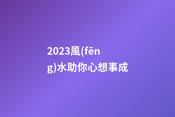 2023風(fēng)水助你心想事成
