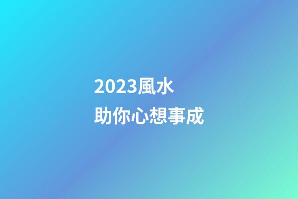 2023風水助你心想事成