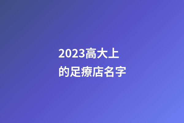 2023高大上的足療店名字