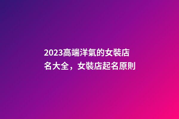 2023高端洋氣的女裝店名大全，女裝店起名原則-第1張-店鋪起名-玄機(jī)派
