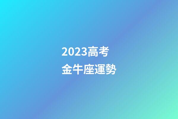 2023高考金牛座運勢-第1張-星座運勢-玄機派