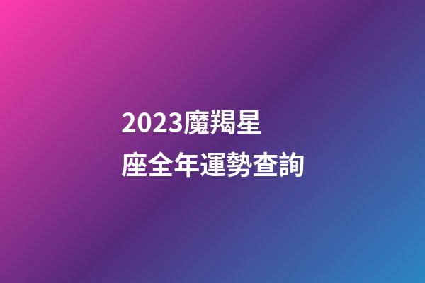 2023魔羯星座全年運勢查詢-第1張-星座運勢-玄機派