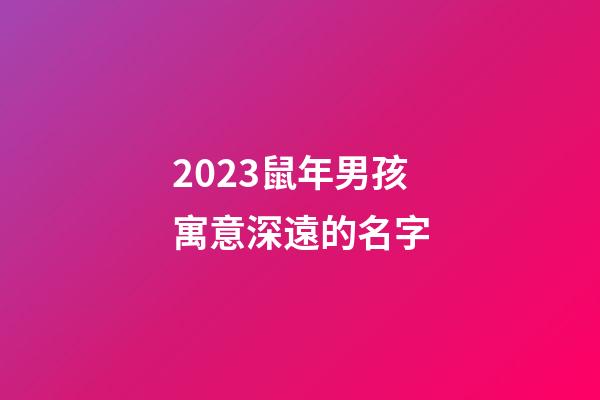 2023鼠年男孩寓意深遠的名字