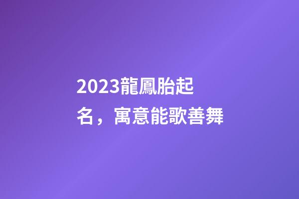 2023龍鳳胎起名，寓意能歌善舞