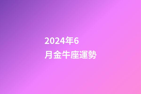 2024年6月金牛座運勢-第1張-星座運勢-玄機派