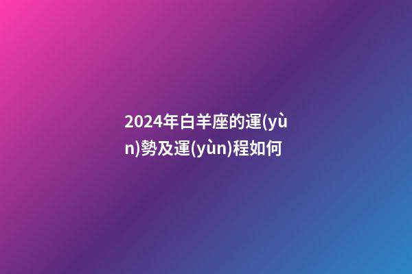 2024年白羊座的運(yùn)勢及運(yùn)程如何-第1張-星座運(yùn)勢-玄機(jī)派