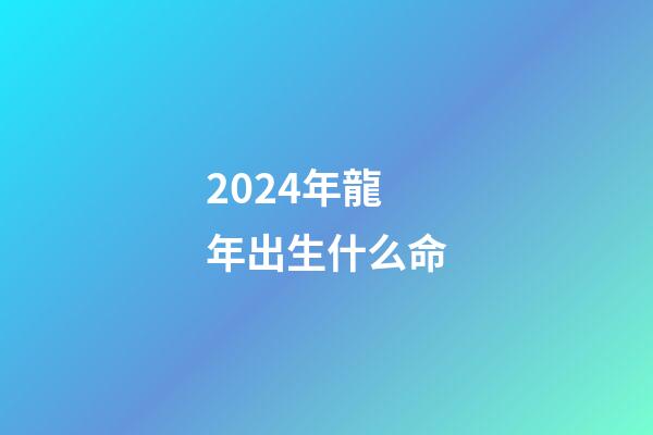 2024年龍年出生什么命(父母是哪些生肖則不宜生龍寶？)-第1張-觀點(diǎn)-玄機(jī)派