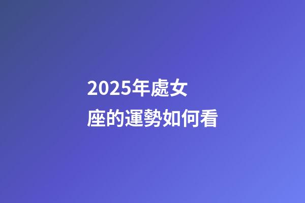 2025年處女座的運勢如何看-第1張-星座運勢-玄機派
