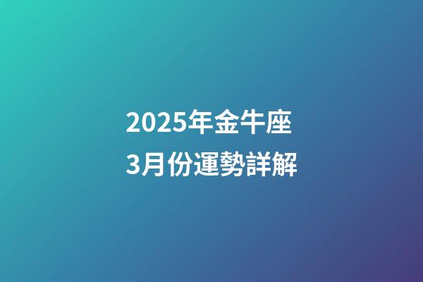 2025年金牛座3月份運勢詳解-第1張-星座運勢-玄機派