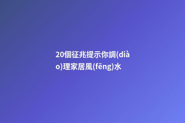 20個征兆提示你調(diào)理家居風(fēng)水