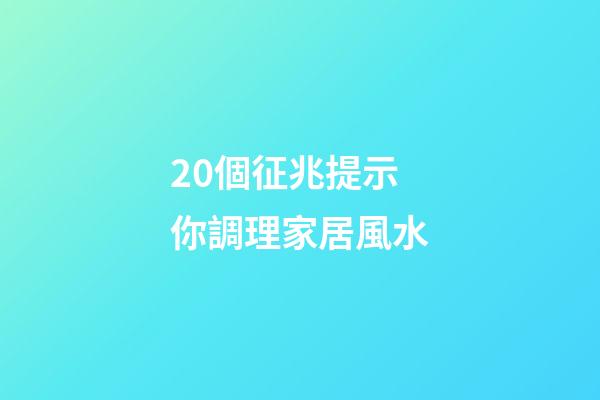 20個征兆提示你調理家居風水