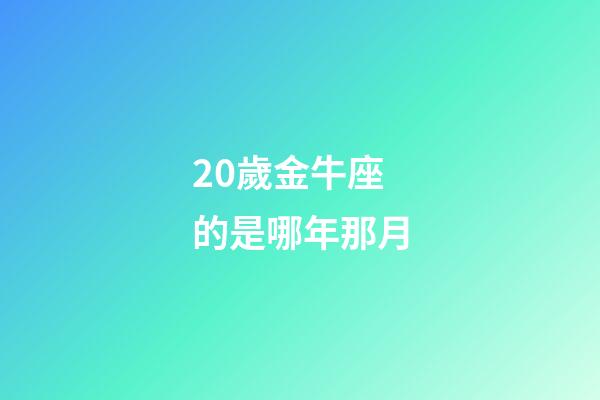 20歲金牛座的是哪年那月-第1張-星座運(yùn)勢-玄機(jī)派