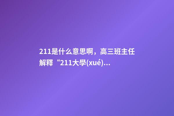 211是什么意思啊，高三班主任解釋“211大學(xué)”和“985大學(xué)”是什么意思-第1張-觀點-玄機派